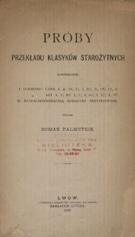 Próby przekładu klasyków starożytnych zawierające : I. Horacego Carm. I. 4; IV, 7; I, 22; II, 18; III, 2, Sat. I, 1; Ep. I, 2; I, 10; I, 17; I, 18, II. Batrachomyomachią Homerowi przypisywaną