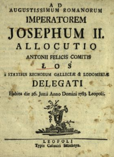 Ad Augustissimum Romanorum Imperatorem Josephum II. Allocutio Antonii Felicis Comitis Łoś a Statibus Regnorum Galliciæ & Lodomeriæ Delegati Habita die 26. Junii Anno Domini 1783. Leopoli